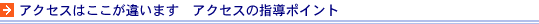 アクセスはここが違います　　アクセスの指導ポイント