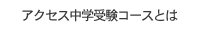 アクセス中学受験コースとは