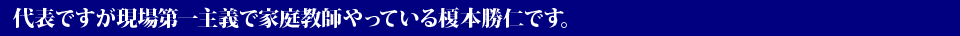 代表ですが現場第一主義で家庭教師やっている榎本勝仁