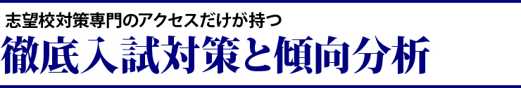 志望校対策専門のアクセスだけが持つ、徹底入試対策と傾向分析