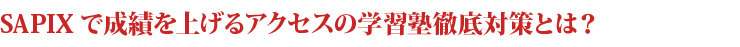 SAPIXで成績を上げるアクセスの学習塾徹底対策とは？