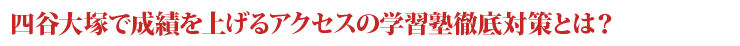 四谷大塚で成績を上げるアクセスの学習塾徹底対策とは？