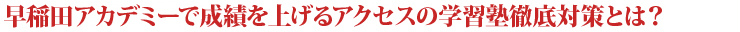 早稲田アカデミーで成績を上げるアクセスの学習塾徹底対策とは？