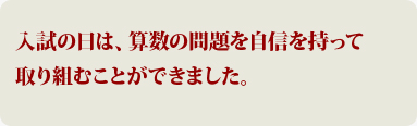 入試の日は、算数の問題を自身を持って取り組むことができました。