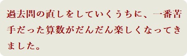 過去問の直しをしていくうちに、一番苦手だった算数がだんだん楽しくなってきました。