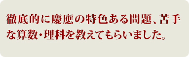 徹底的に慶應の特色ある問題、苦手な算数、理科を教えてもらいました。