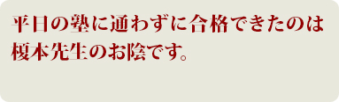 平日の塾に通わずに合格できたのは、榎本先生のお陰です